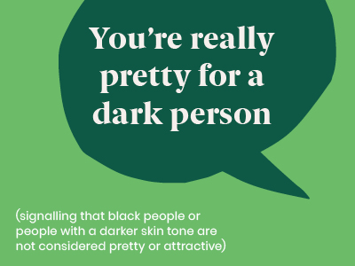 Microagression - saying You're really pretty for a dark person (signalling that black people or people with a darker skin tone are not considered pretty or attractive)